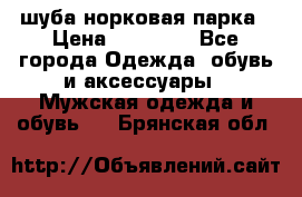 шуба норковая парка › Цена ­ 70 000 - Все города Одежда, обувь и аксессуары » Мужская одежда и обувь   . Брянская обл.